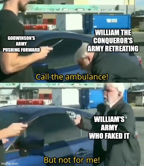 William fakes the retreat | GODWINSON'S ARMY PUSHING FORWARD; WILLIAM THE CONQUEROR'S ARMY RETREATING; WILLIAM'S ARMY WHO FAKED IT | image tagged in call an ambulance but not for me,world war iii,fight,battle,fake | made w/ Imgflip meme maker