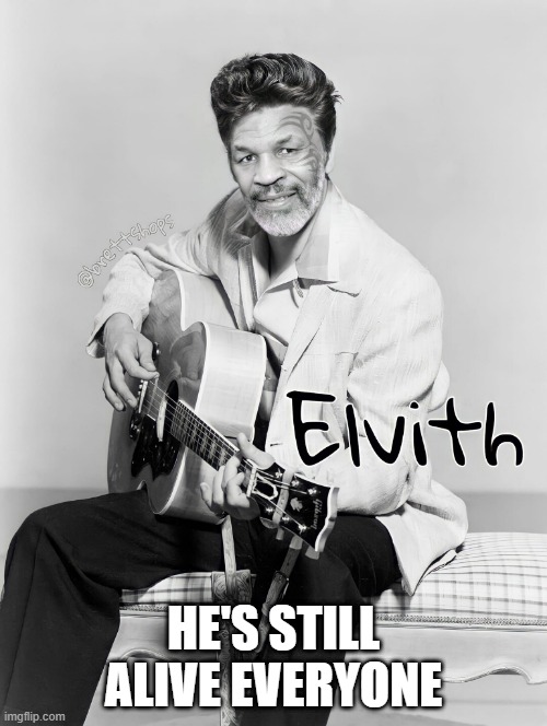 Elvith | HE'S STILL ALIVE EVERYONE | image tagged in music,elvis | made w/ Imgflip meme maker