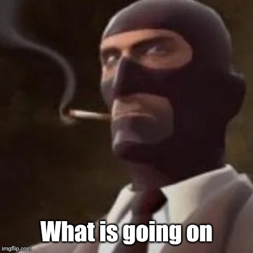 Tf2 Spy | What is going on | image tagged in tf2 spy | made w/ Imgflip meme maker