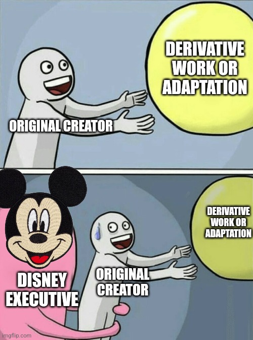 Running Away Balloon | DERIVATIVE WORK OR ADAPTATION; ORIGINAL CREATOR; DERIVATIVE WORK OR ADAPTATION; ORIGINAL CREATOR; DISNEY EXECUTIVE | image tagged in memes,running away balloon | made w/ Imgflip meme maker