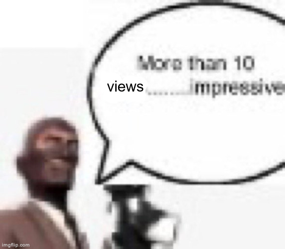 More than 10 likes… impressive | views | image tagged in more than 10 likes impressive | made w/ Imgflip meme maker