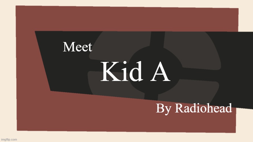 Meet the <Blank> | Meet; Kid A; By Radiohead | image tagged in meet the blank | made w/ Imgflip meme maker