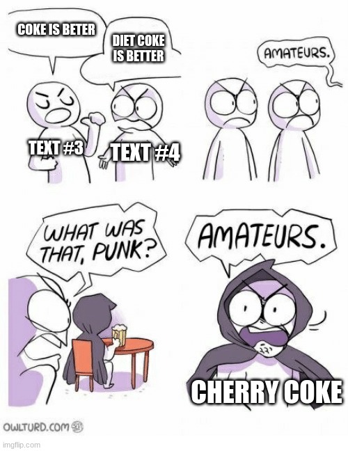 Amateurs | COKE IS BETER; DIET COKE IS BETTER; TEXT #3; TEXT #4; CHERRY COKE | image tagged in amateurs | made w/ Imgflip meme maker