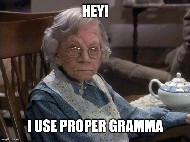 angry grandma | HEY! I USE PROPER GRAMMA | image tagged in angry grandma | made w/ Imgflip meme maker