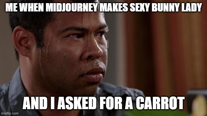 sweating bullets | ME WHEN MIDJOURNEY MAKES SEXY BUNNY LADY; AND I ASKED FOR A CARROT | image tagged in sweating bullets | made w/ Imgflip meme maker