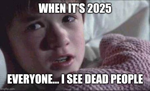 I want to see 2025 | WHEN IT'S 2025; EVERYONE... I SEE DEAD PEOPLE | image tagged in memes,i see dead people,funny | made w/ Imgflip meme maker