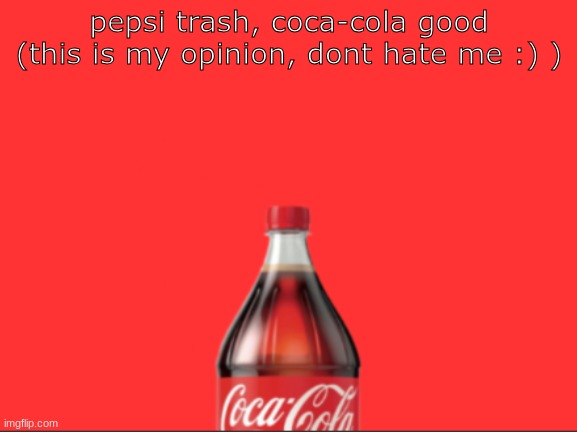 geramn's coca cola announcement | pepsi trash, coca-cola good

(this is my opinion, dont hate me :) ) | image tagged in geramn's coca cola announcement | made w/ Imgflip meme maker