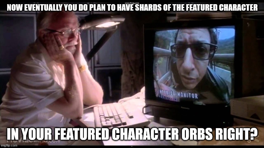 do you eventually plan to have dinosaurs in your dinosaur park | NOW EVENTUALLY YOU DO PLAN TO HAVE SHARDS OF THE FEATURED CHARACTER; IN YOUR FEATURED CHARACTER ORBS RIGHT? | image tagged in do you eventually plan to have dinosaurs in your dinosaur park | made w/ Imgflip meme maker