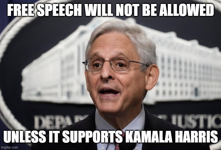 The 1A has been thrown out the window | FREE SPEECH WILL NOT BE ALLOWED; UNLESS IT SUPPORTS KAMALA HARRIS | image tagged in merrick garland,1st amendment | made w/ Imgflip meme maker