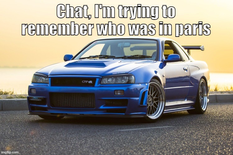 So, who was in paris? | Chat, I'm trying to remember who was in paris | image tagged in skyline r34 | made w/ Imgflip meme maker