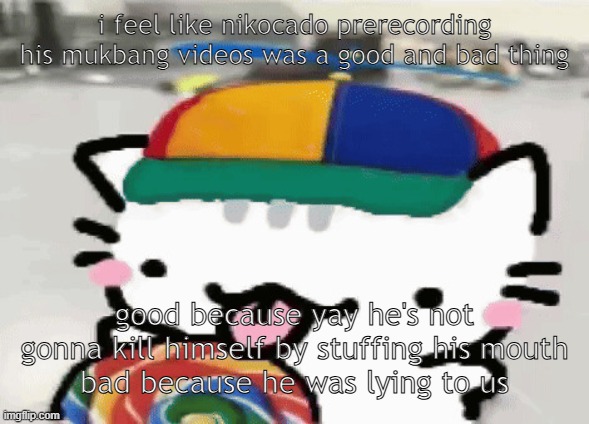 cat licking lollipop | i feel like nikocado prerecording his mukbang videos was a good and bad thing; good because yay he's not gonna kill himself by stuffing his mouth
bad because he was lying to us | image tagged in cat licking lollipop | made w/ Imgflip meme maker