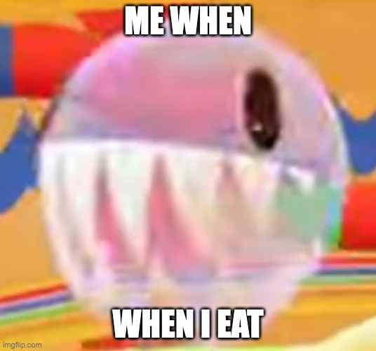 Me when nom noms | ME WHEN; WHEN I EAT | made w/ Imgflip meme maker