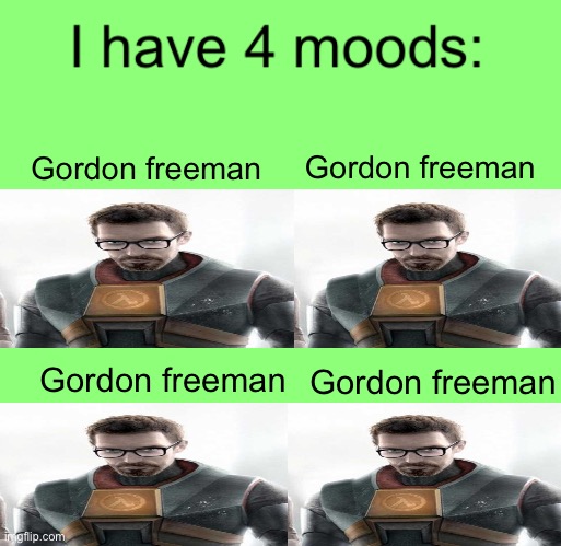 I have 4 moods | Gordon freeman; Gordon freeman; Gordon freeman; Gordon freeman | image tagged in i have 4 moods | made w/ Imgflip meme maker