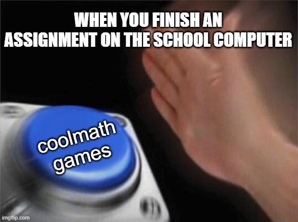 Blank Nut Button | WHEN YOU FINISH AN ASSIGNMENT ON THE SCHOOL COMPUTER; coolmath
games | image tagged in memes,blank nut button | made w/ Imgflip meme maker