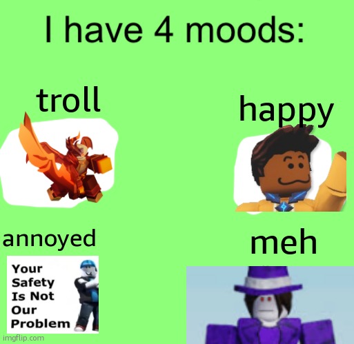 I have 4 moods | happy; troll; meh; annoyed | image tagged in i have 4 moods | made w/ Imgflip meme maker