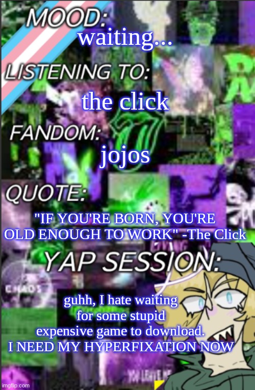 Curse you jjba all star battles R! CURSE YOUUU | waiting... the click; jojos; "IF YOU'RE BORN, YOU'RE OLD ENOUGH TO WORK" -The Click; guhh, I hate waiting for some stupid expensive game to download. I NEED MY HYPERFIXATION NOW | image tagged in temp but cropped better | made w/ Imgflip meme maker