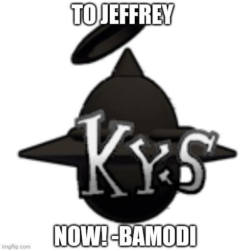 Bamodi KYS | TO JEFFREY | image tagged in bamodi kys | made w/ Imgflip meme maker