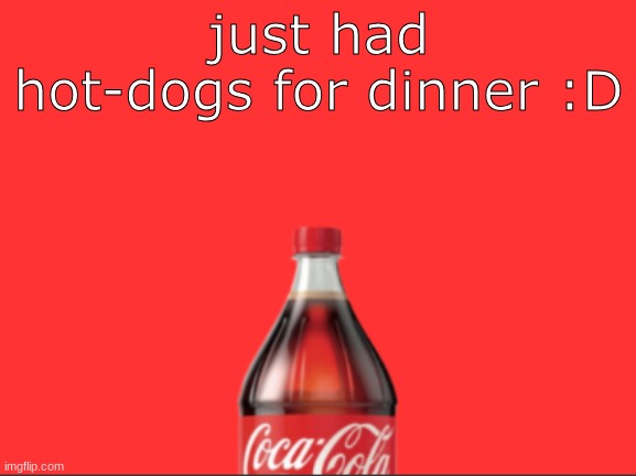 geramn's coca cola announcement | just had hot-dogs for dinner :D | image tagged in geramn's coca cola announcement | made w/ Imgflip meme maker