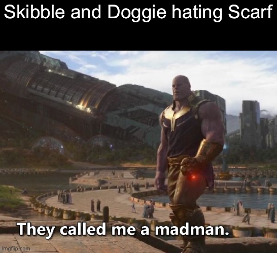 Thanos they called me a madman | Skibble and Doggie hating Scarf | image tagged in thanos they called me a madman | made w/ Imgflip meme maker