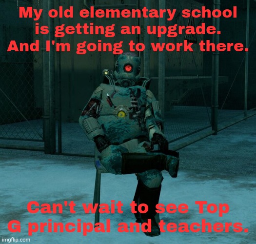 My old elementary school is getting an upgrade. And I'm going to work there. Can't wait to see Top G principal and teachers. | made w/ Imgflip meme maker