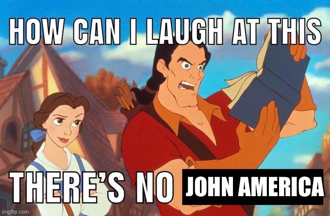 how can i laugh at this there's no | JOHN AMERICA | image tagged in how can i laugh at this there's no | made w/ Imgflip meme maker