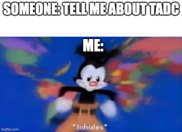 Yakko inhale | SOMEONE: TELL ME ABOUT TADC; ME: | image tagged in yakko inhale | made w/ Imgflip meme maker