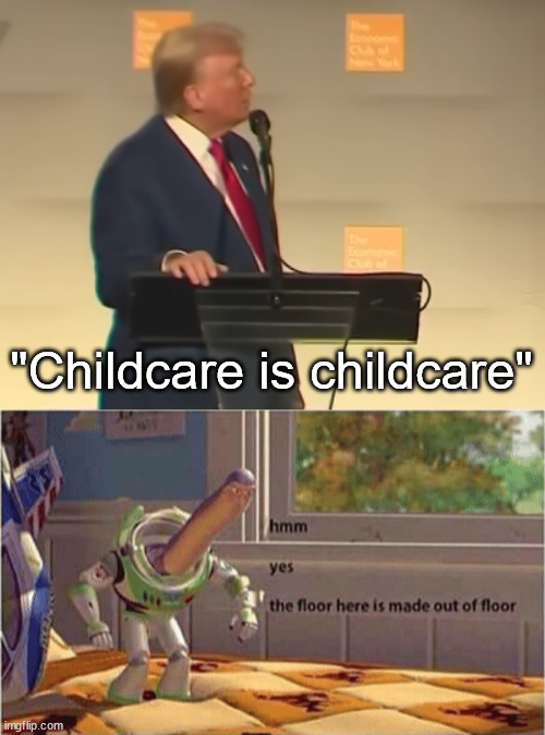 So dumb | "Childcare is childcare" | image tagged in hmm yes the floor here is made out of floor,donald trump,scumbag republicans | made w/ Imgflip meme maker