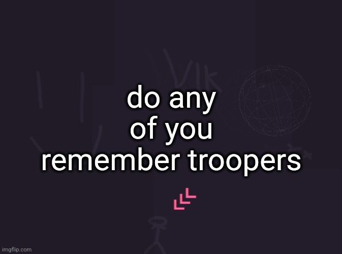 the imgflip group | do any of you remember troopers | image tagged in vik's image | made w/ Imgflip meme maker