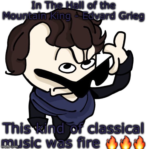 Sherlock | In The Hall of the Mountain King - Edvard Grieg; This kind of classical music was fire 🔥🔥🔥 | image tagged in sherlock | made w/ Imgflip meme maker