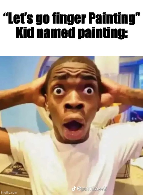 I still have PTSD from 4 Girls Finger painting | “Let’s go finger Painting”

Kid named painting: | image tagged in shocked black guy | made w/ Imgflip meme maker