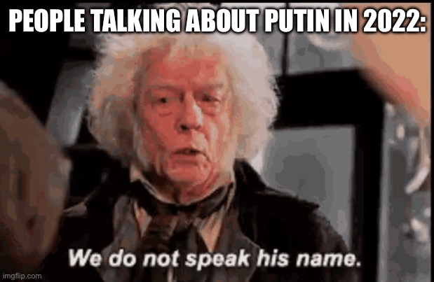 2022 | PEOPLE TALKING ABOUT PUTIN IN 2022: | image tagged in we do not speak his name | made w/ Imgflip meme maker