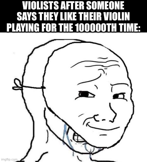 iTs A vIoLa!1!1 nOt A vIoLiN!!1! | VIOLISTS AFTER SOMEONE SAYS THEY LIKE THEIR VIOLIN PLAYING FOR THE 100000TH TIME: | image tagged in smiling mask crying man,music,memes,funny,oh wow are you actually reading these tags | made w/ Imgflip meme maker