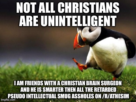 Unpopular Opinion Puffin Meme | NOT ALL CHRISTIANS ARE UNINTELLIGENT  I AM FRIENDS WITH A CHRISTIAN BRAIN SURGEON AND HE IS SMARTER THEN ALL THE RETARDED PSEUDO INTELLECTUA | image tagged in memes,unpopular opinion puffin,AdviceAnimals | made w/ Imgflip meme maker