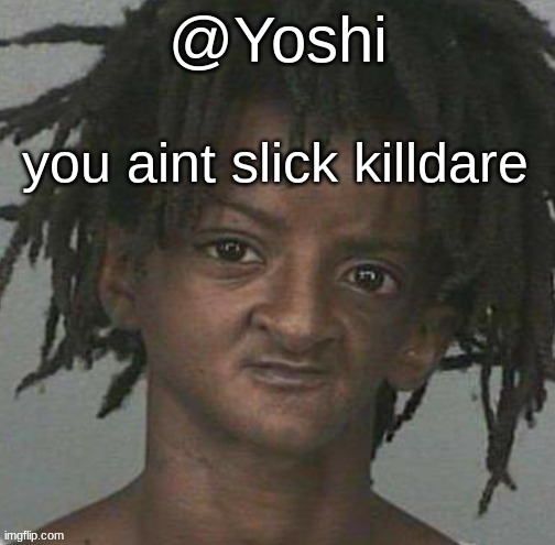 yoshi's cursed mugshot temp | you aint slick killdare | image tagged in yoshi's cursed mugshot temp | made w/ Imgflip meme maker