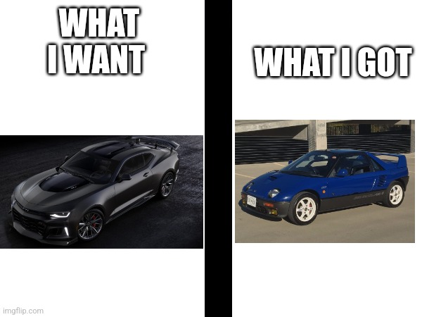 nah man I be getting a kei car with this one :/ | WHAT I GOT; WHAT I WANT | image tagged in funni,strange cars | made w/ Imgflip meme maker