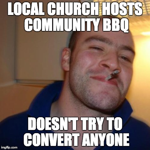 Good Guy Greg Meme | LOCAL CHURCH HOSTS COMMUNITY BBQ DOESN'T TRY TO CONVERT ANYONE | image tagged in memes,good guy greg,AdviceAnimals | made w/ Imgflip meme maker