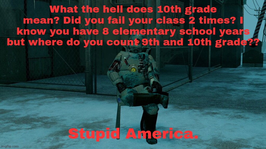 What the hell does 10th grade mean? Did you fail your class 2 times? I know you have 8 elementary school years but where do you count 9th and 10th grade?? Stupid America. | made w/ Imgflip meme maker