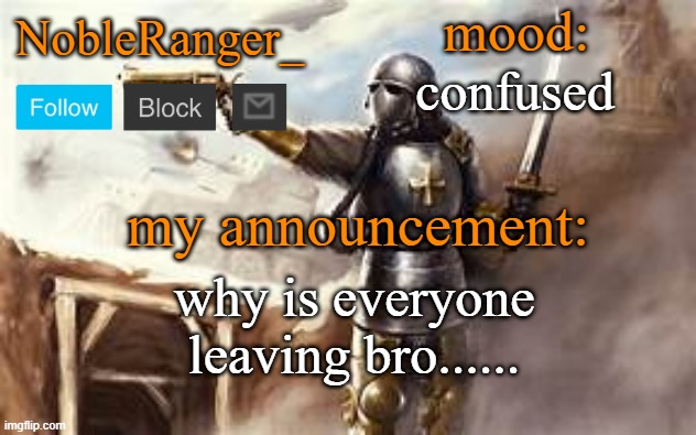 NobleRanger_ announcement template 2 | confused; why is everyone leaving bro...... | image tagged in nobleranger_ announcement template 2 | made w/ Imgflip meme maker