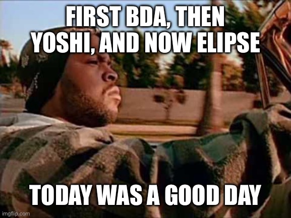 Today Was A Good Day | FIRST BDA, THEN YOSHI, AND NOW ELIPSE; TODAY WAS A GOOD DAY | image tagged in memes,today was a good day | made w/ Imgflip meme maker