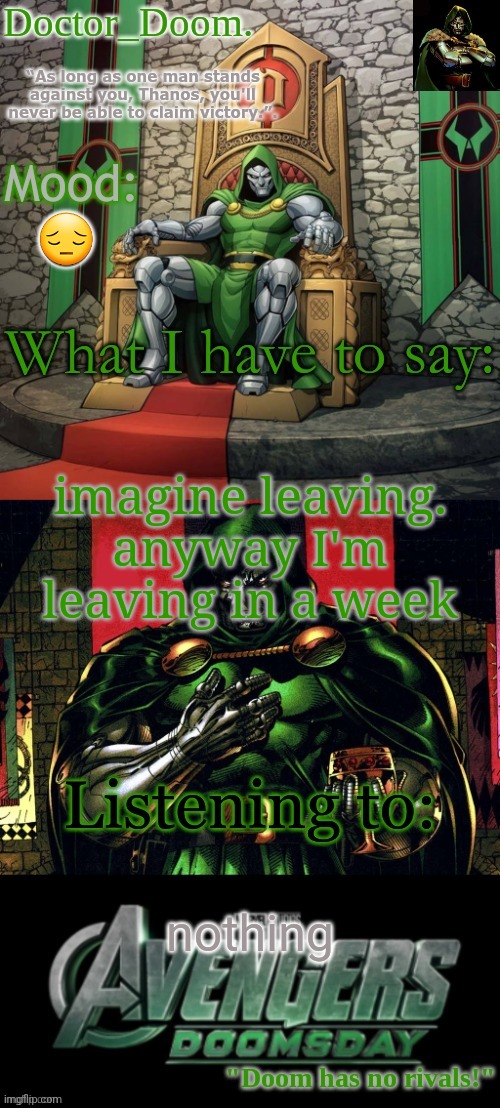 Doctor_Doom.'s announcement template | 😔; imagine leaving.
anyway I'm leaving in a week; nothing | image tagged in doctor_doom 's announcement template | made w/ Imgflip meme maker