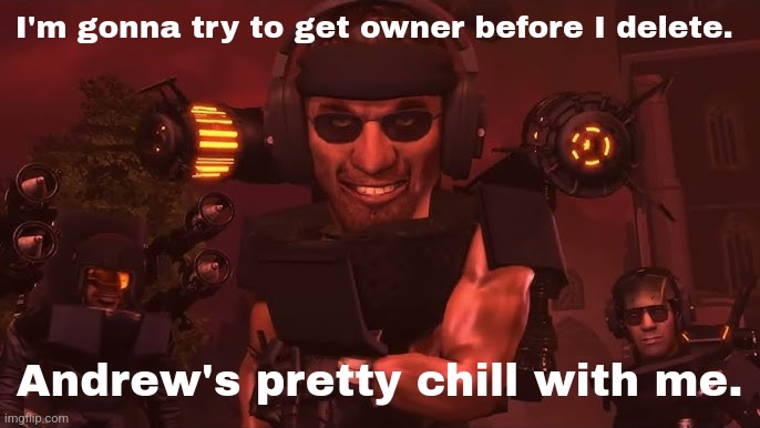 I'm gonna try to get owner before I delete. Andrew's pretty chill with me. | made w/ Imgflip meme maker