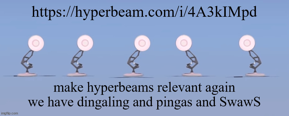 https://hyperbeam.com/i/4A3kIMpd | https://hyperbeam.com/i/4A3kIMpd; make hyperbeams relevant again
we have dingaling and pingas and SwawS | image tagged in poixar | made w/ Imgflip meme maker