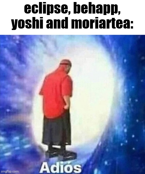 :( | eclipse, behapp, yoshi and moriartea: | image tagged in adios | made w/ Imgflip meme maker