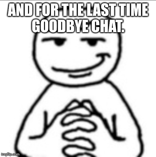 Dubious mf | AND FOR THE LAST TIME
GOODBYE CHAT. | image tagged in dubious mf | made w/ Imgflip meme maker