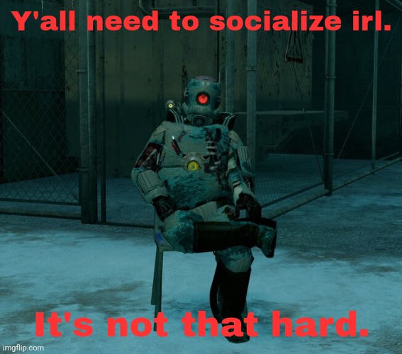 Y'all need to socialize irl. It's not that hard. | made w/ Imgflip meme maker