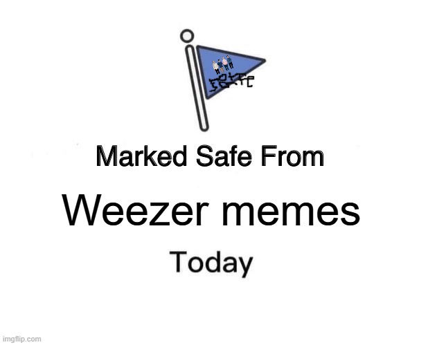 Look at the flag >:3 | Weezer memes | image tagged in memes,marked safe from | made w/ Imgflip meme maker