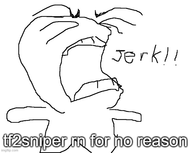 who tf calls people jerks in 2024 lmao | tf2sniper rn for no reason | made w/ Imgflip meme maker