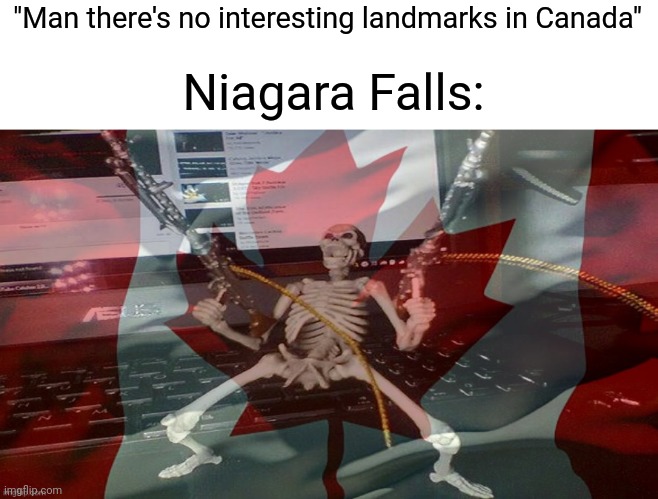 CANADA RAAAAAAAAAAAAGH (yes Niagara falls is actually in Canada, look it up) | "Man there's no interesting landmarks in Canada"; Niagara Falls: | image tagged in canada raaaaaagh | made w/ Imgflip meme maker