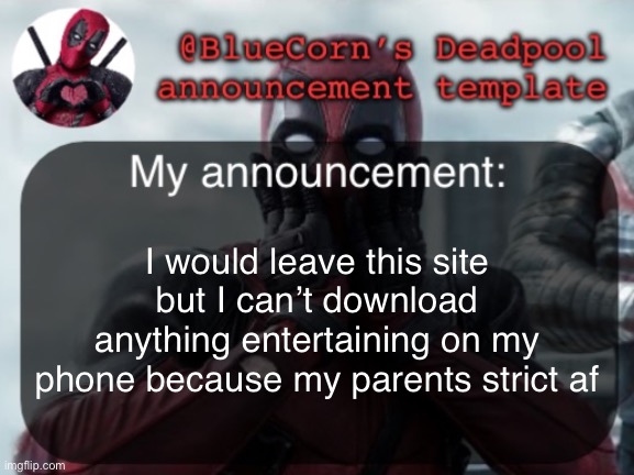 BlueCorn’s Deadpool temp | I would leave this site but I can’t download anything entertaining on my phone because my parents strict af | image tagged in bluecorn s deadpool temp | made w/ Imgflip meme maker