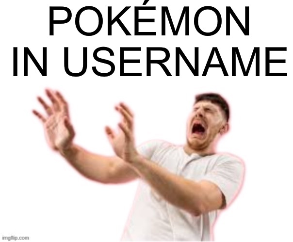 he left all caps on(custom) | POKÉMON IN USERNAME | image tagged in he left all caps on custom | made w/ Imgflip meme maker